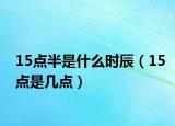15點(diǎn)半是什么時(shí)辰（15點(diǎn)是幾點(diǎn)）