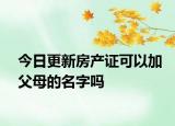 今日更新房產(chǎn)證可以加父母的名字嗎