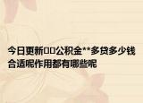 今日更新??公積金**多貸多少錢合適呢作用都有哪些呢