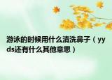 游泳的時候用什么清洗鼻子（yyds還有什么其他意思）