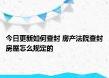 今日更新如何查封 房產(chǎn)法院查封房屋怎么規(guī)定的