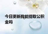 今日更新我能提取公積金嗎