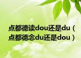 點都德讀dou還是du（點都德念du還是dou）