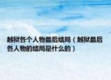 越獄各個(gè)人物最后結(jié)局（越獄最后各人物的結(jié)局是什么的）