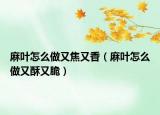 麻葉怎么做又焦又香（麻葉怎么做又酥又脆）
