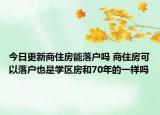 今日更新商住房能落戶嗎 商住房可以落戶也是學(xué)區(qū)房和70年的一樣嗎