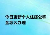 今日更新個(gè)人住房公積金怎么辦理