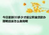 今日更新??多少才能公積金貸款辦理呢應(yīng)該怎么查詢呢