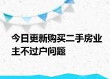 今日更新購買二手房業(yè)主不過戶問題