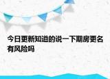 今日更新知道的說一下期房更名有風險嗎