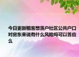 今日更新租客想落戶社區(qū)公共戶口對(duì)房東來說有什么風(fēng)險(xiǎn)嗎可以答應(yīng)么
