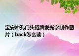 寶安沖孔門頭招牌發(fā)光字制作圖片（back怎么讀）