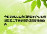 今日更新2012年以后異地戶口如何貸款買二手房能貸的話需要哪些條件