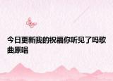 今日更新我的祝福你聽見了嗎歌曲原唱