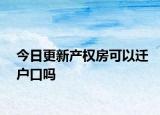 今日更新產(chǎn)權(quán)房可以遷戶口嗎