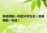 給老師的一句話50字左右（給老師的一句話）