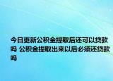 今日更新公積金提取后還可以貸款嗎 公積金提取出來以后必須還貸款嗎
