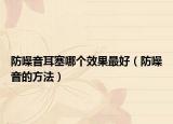 防噪音耳塞哪個(gè)效果最好（防噪音的方法）