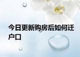 今日更新購(gòu)房后如何遷戶(hù)口