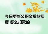 今日更新公積金貸款買房 怎么扣款的