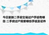 今日更新二手房交易過戶手續(xù)有哪些 二手房過戶需要哪些手續(xù)及證件