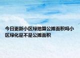 今日更新小區(qū)綠地算公攤面積嗎小區(qū)綠化是不是公攤面積