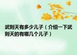 武則天有多少兒子（介紹一下武則天的有哪幾個兒子）