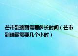 芒市到瑞麗需要多長時間（芒市到瑞麗需要幾個小時）
