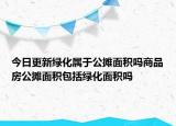 今日更新綠化屬于公攤面積嗎商品房公攤面積包括綠化面積嗎