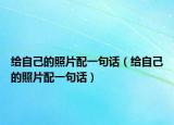 給自己的照片配一句話（給自己的照片配一句話）