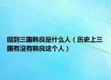 回到三國(guó)韓良是什么人（歷史上三國(guó)有沒有韓良這個(gè)人）