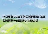 今日更新??房子的公攤面積怎么算公攤面積一般是多少比較合適