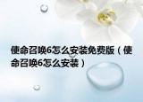 使命召喚6怎么安裝免費版（使命召喚6怎么安裝）