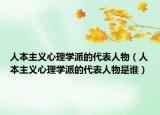 人本主義心理學(xué)派的代表人物（人本主義心理學(xué)派的代表人物是誰(shuí)）
