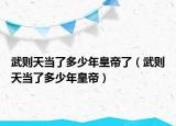 武則天當(dāng)了多少年皇帝了（武則天當(dāng)了多少年皇帝）