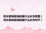 河水碧綠碧綠的像什么補充完整（河水碧綠碧綠的像什么補充句子）