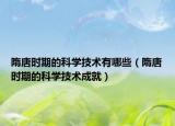 隋唐時期的科學(xué)技術(shù)有哪些（隋唐時期的科學(xué)技術(shù)成就）