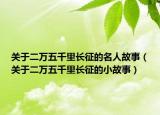關(guān)于二萬(wàn)五千里長(zhǎng)征的名人故事（關(guān)于二萬(wàn)五千里長(zhǎng)征的小故事）