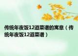 傳統(tǒng)年夜飯12道菜譜的寓意（傳統(tǒng)年夜飯12道菜譜）