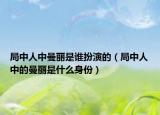 局中人中曼麗是誰(shuí)扮演的（局中人中的曼麗是什么身份）
