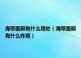 海帶面膜有什么用處（海帶面膜有什么作用）