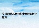 今日更新??用公積金余額如何還房貸