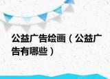公益廣告繪畫（公益廣告有哪些）