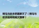 騎馬與砍殺把國(guó)家滅了（騎馬與砍殺如何徹底滅國(guó)家）