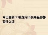 今日更新??我想問下買商品房都有什么證