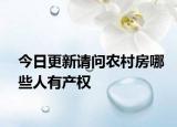 今日更新請(qǐng)問農(nóng)村房哪些人有產(chǎn)權(quán)