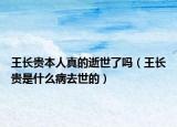 王長貴本人真的逝世了嗎（王長貴是什么病去世的）