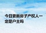 今日更新房子產(chǎn)權(quán)人一定是戶(hù)主嗎