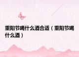 重陽節(jié)喝什么酒合適（重陽節(jié)喝什么酒）