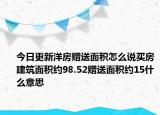 今日更新洋房贈送面積怎么說買房建筑面積約98.52贈送面積約15什么意思